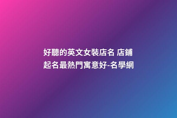 好聽的英文女裝店名 店鋪起名最熱門寓意好-名學網-第1張-店鋪起名-玄機派